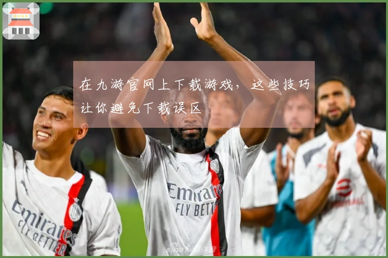 在九游官网上下载游戏，这些技巧让你避免下载误区