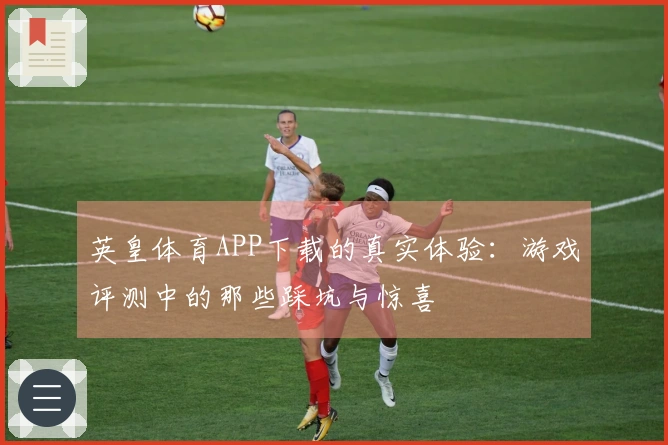 英皇体育APP下载的真实体验：游戏评测中的那些踩坑与惊喜