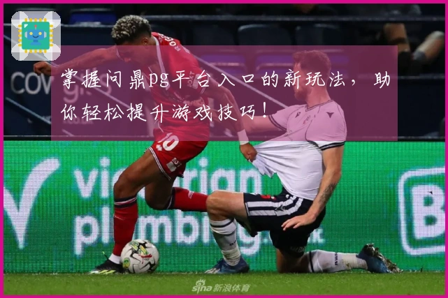 掌握问鼎pg平台入口的新玩法，助你轻松提升游戏技巧！