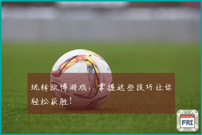 玩转欧博游戏，掌握这些技巧让你轻松获胜！