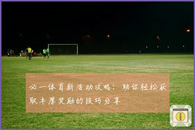 必一体育新活动攻略：助你轻松获取丰厚奖励的技巧分享