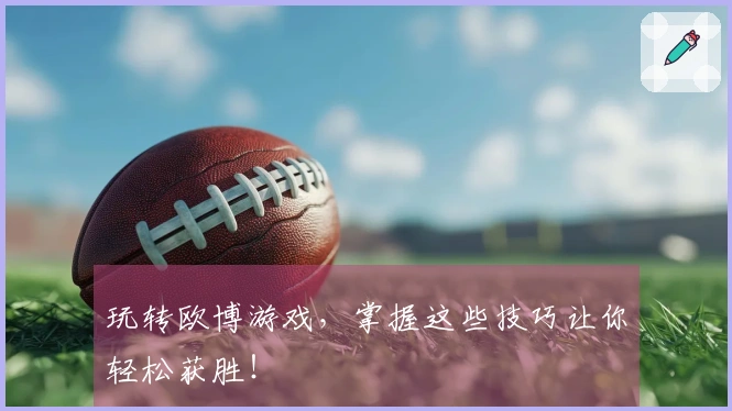 玩转欧博游戏，掌握这些技巧让你轻松获胜！