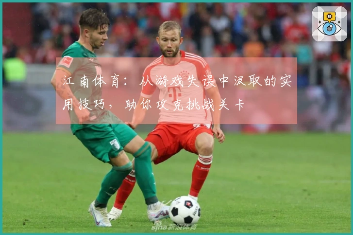 江南体育：从游戏失误中汲取的实用技巧，助你攻克挑战关卡