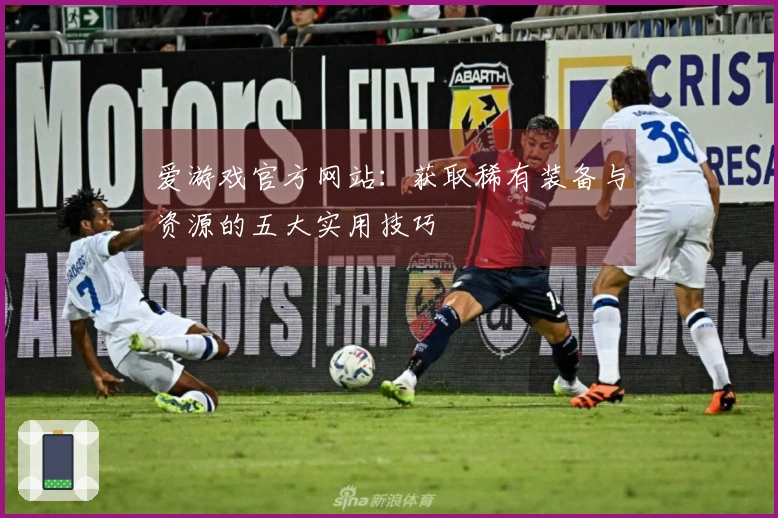 爱游戏官方网站：获取稀有装备与资源的五大实用技巧