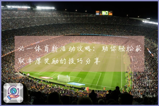 必一体育新活动攻略:助你轻松获取丰厚奖励的技巧分享