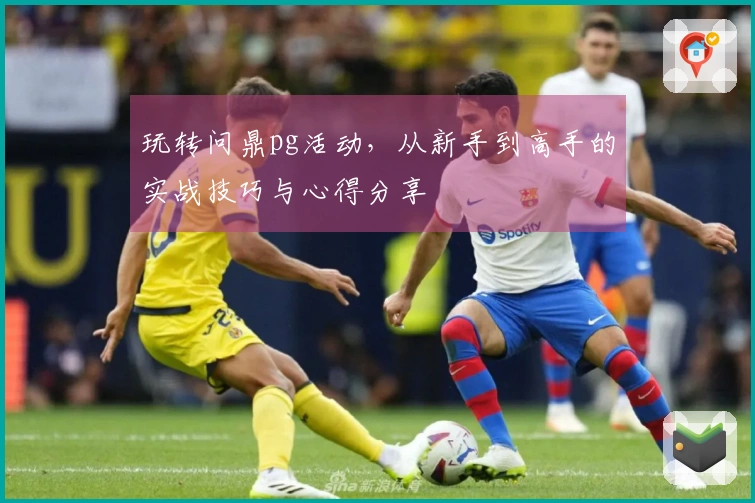 玩转问鼎pg活动，从新手到高手的实战技巧与心得分享
