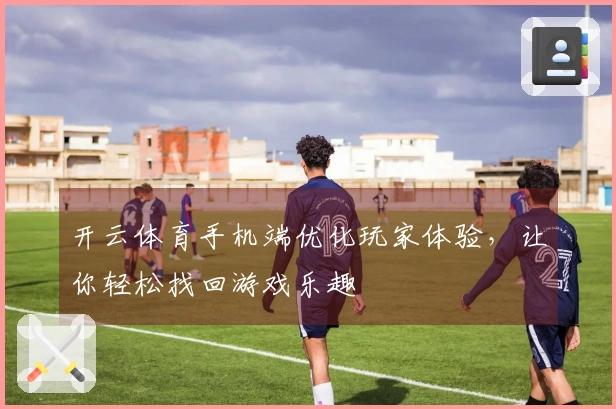 开云体育手机端优化玩家体验，让你轻松找回游戏乐趣