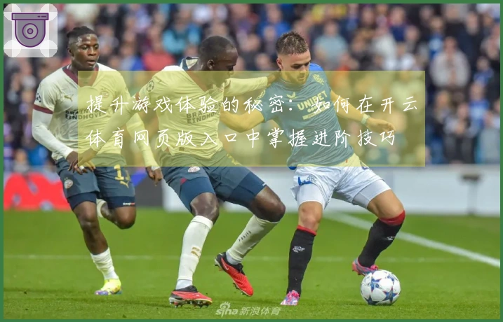 提升游戏体验的秘密：如何在开云体育网页版入口中掌握进阶技巧